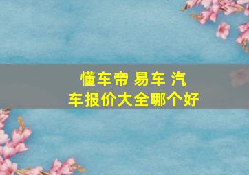 懂车帝 易车 汽车报价大全哪个好